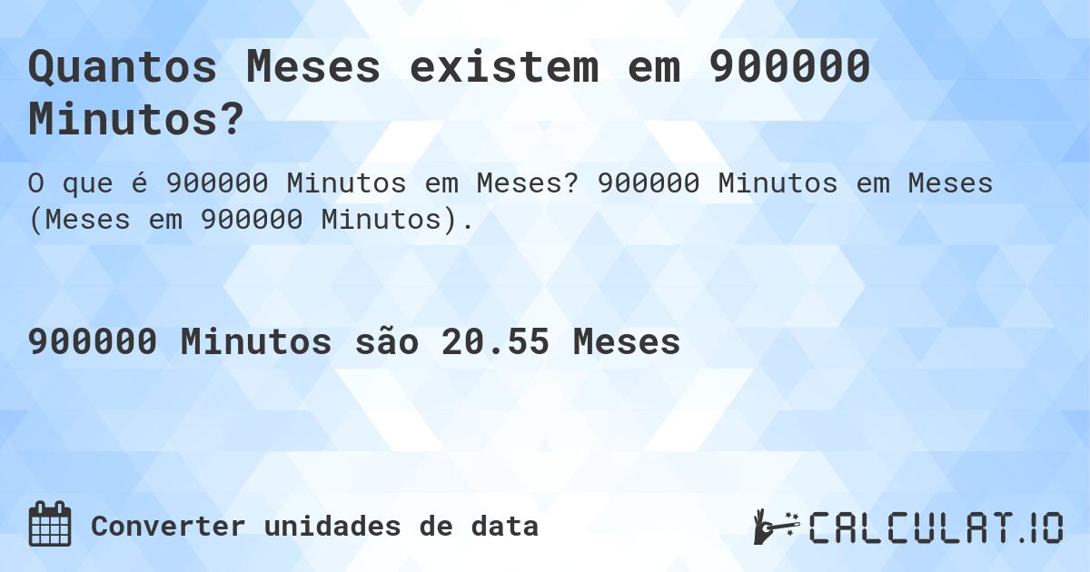 Quantos Meses existem em 900000 Minutos?. 900000 Minutos em Meses (Meses em 900000 Minutos).