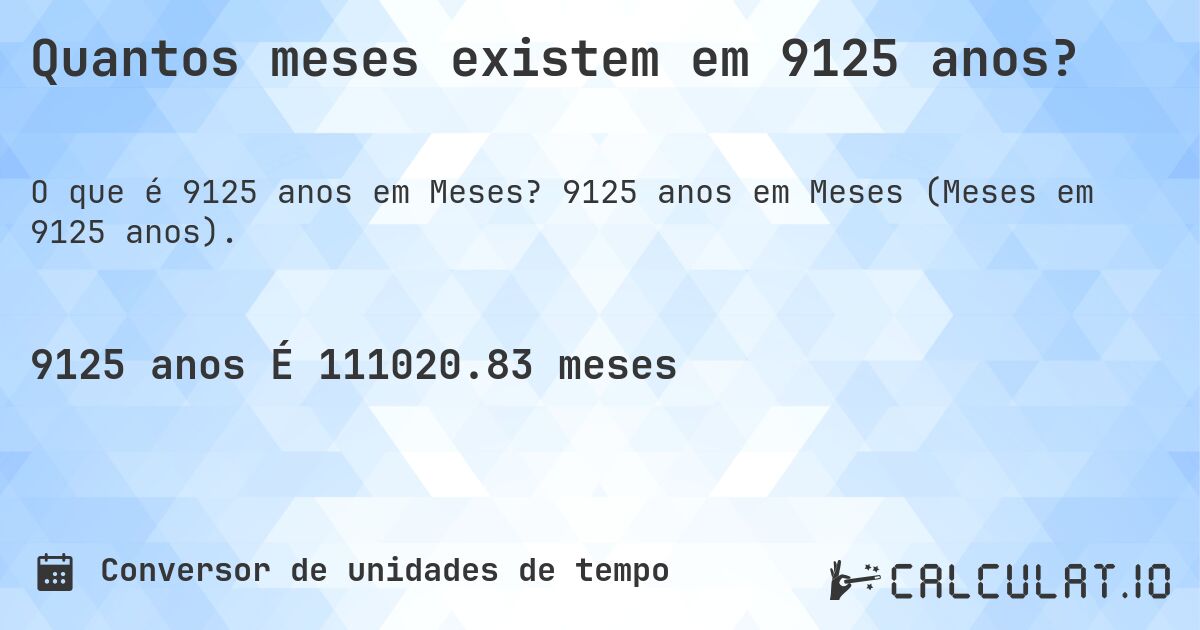 Quantos meses existem em 9125 anos?. 9125 anos em Meses (Meses em 9125 anos).