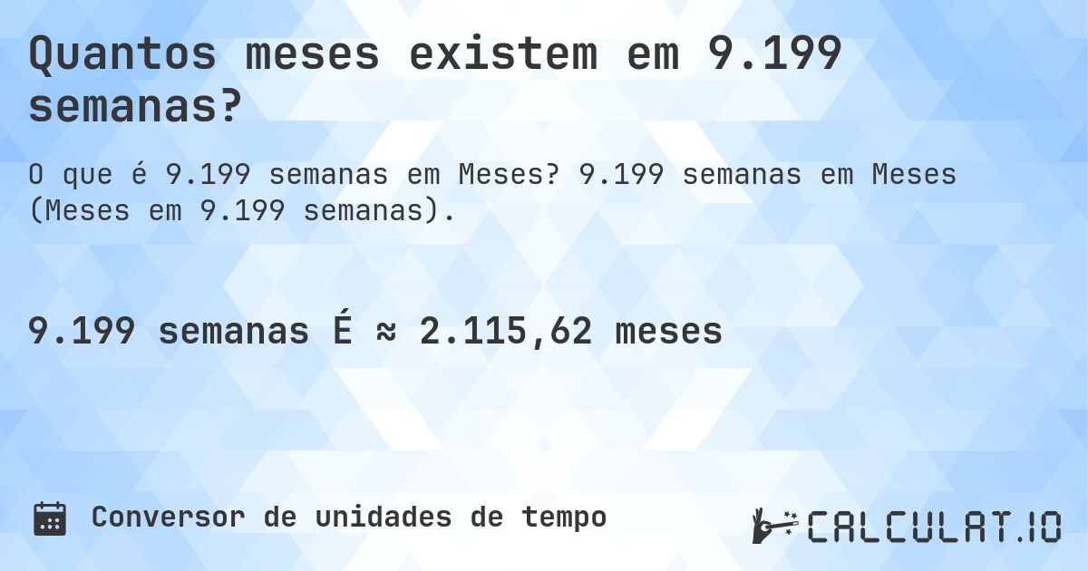 Quantos meses existem em 9.199 semanas?. 9.199 semanas em Meses (Meses em 9.199 semanas).