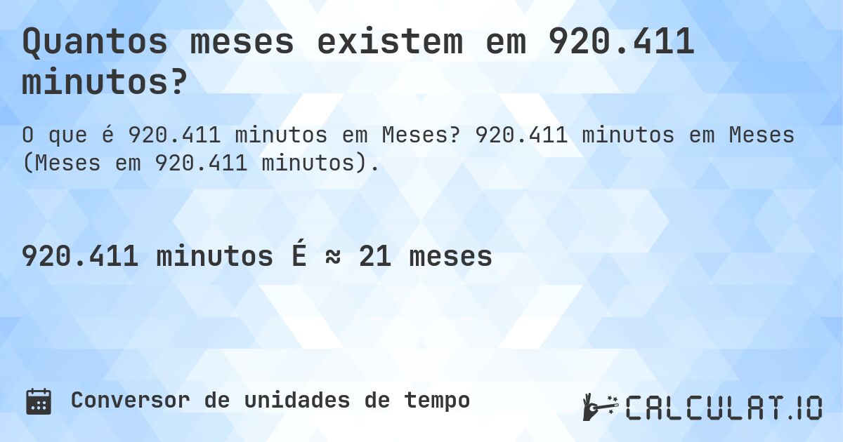 Quantos meses existem em 920.411 minutos?. 920.411 minutos em Meses (Meses em 920.411 minutos).