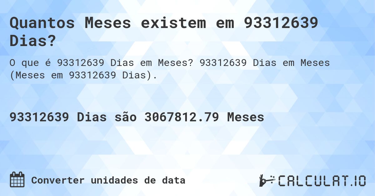 Quantos Meses existem em 93312639 Dias?. 93312639 Dias em Meses (Meses em 93312639 Dias).