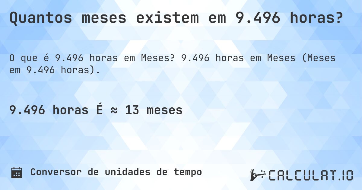 Quantos meses existem em 9.496 horas?. 9.496 horas em Meses (Meses em 9.496 horas).