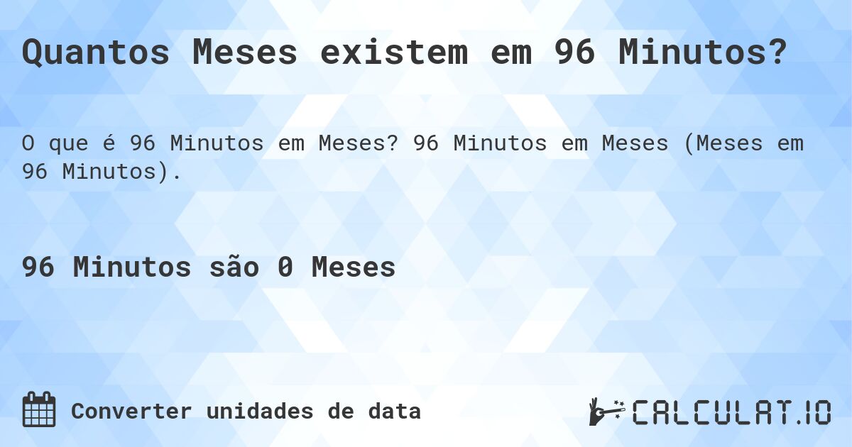 Quantos Meses existem em 96 Minutos?. 96 Minutos em Meses (Meses em 96 Minutos).
