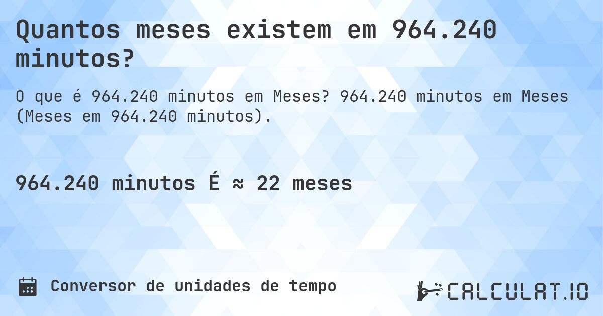 Quantos meses existem em 964.240 minutos?. 964.240 minutos em Meses (Meses em 964.240 minutos).