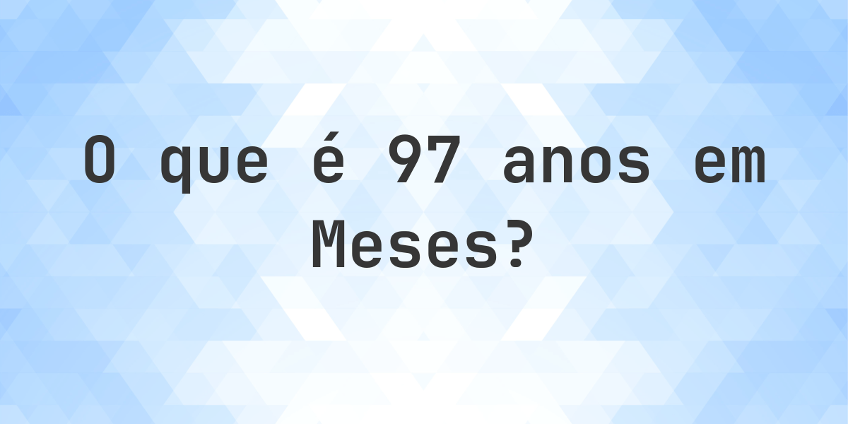 Quantos Meses existem em 97 Anos? - Calculatio
