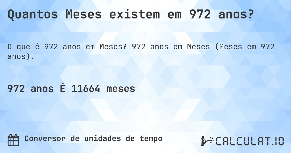 Quantos Meses existem em 972 anos?. 972 anos em Meses (Meses em 972 anos).