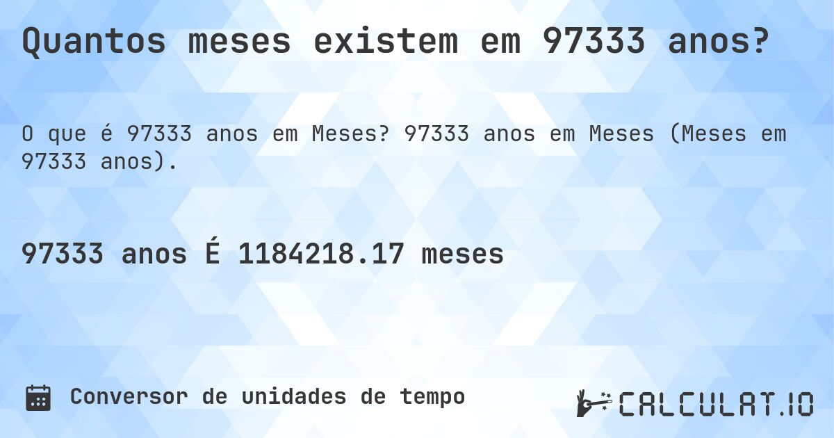 Quantos meses existem em 97333 anos?. 97333 anos em Meses (Meses em 97333 anos).