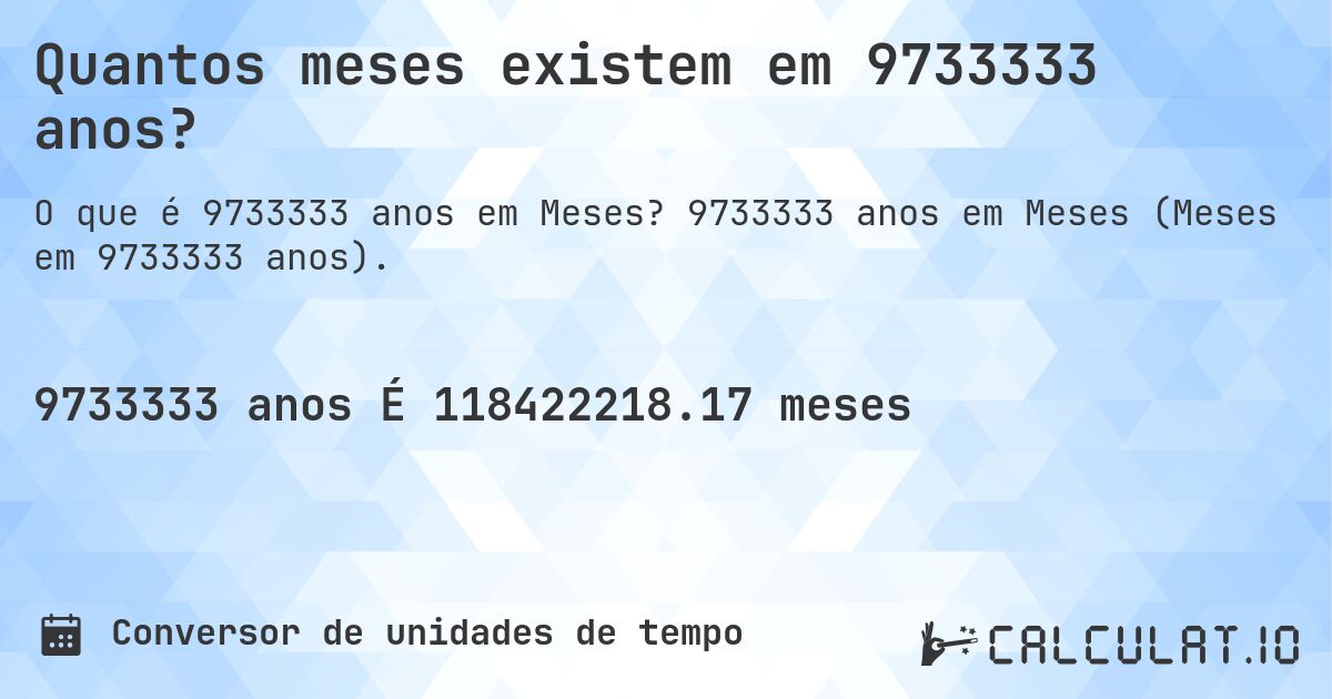 Quantos meses existem em 9733333 anos?. 9733333 anos em Meses (Meses em 9733333 anos).