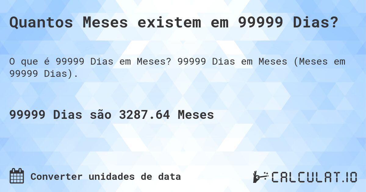 Quantos Meses existem em 99999 Dias?. 99999 Dias em Meses (Meses em 99999 Dias).