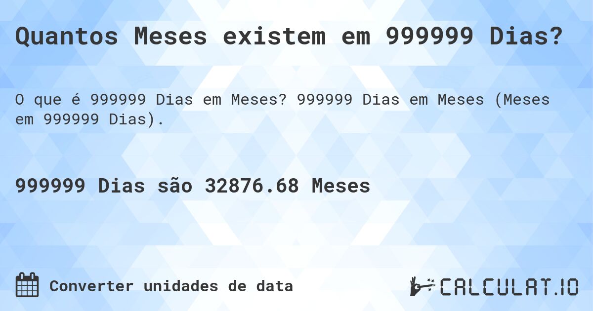 Quantos Meses existem em 999999 Dias?. 999999 Dias em Meses (Meses em 999999 Dias).