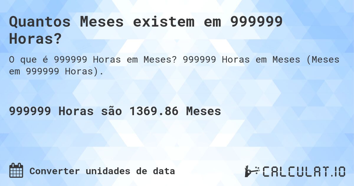 Quantos Meses existem em 999999 Horas?. 999999 Horas em Meses (Meses em 999999 Horas).