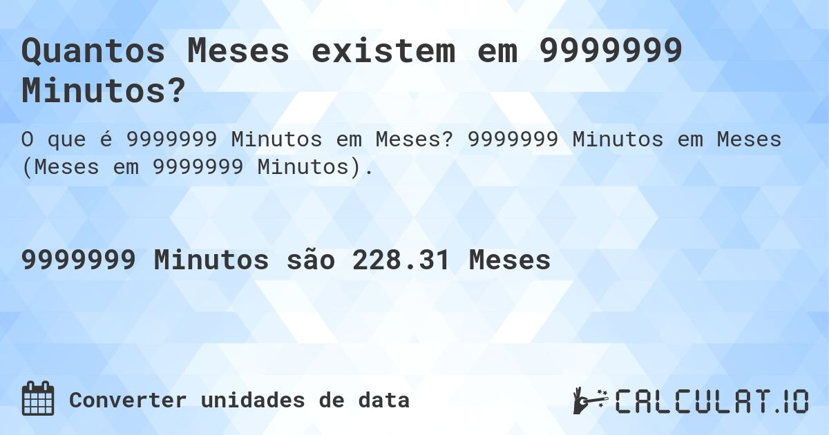Quantos Meses existem em 9999999 Minutos?. 9999999 Minutos em Meses (Meses em 9999999 Minutos).