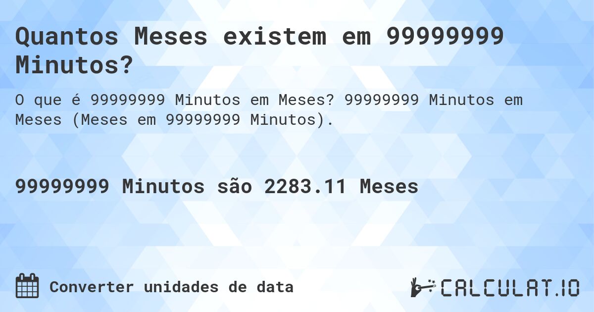 Quantos Meses existem em 99999999 Minutos?. 99999999 Minutos em Meses (Meses em 99999999 Minutos).