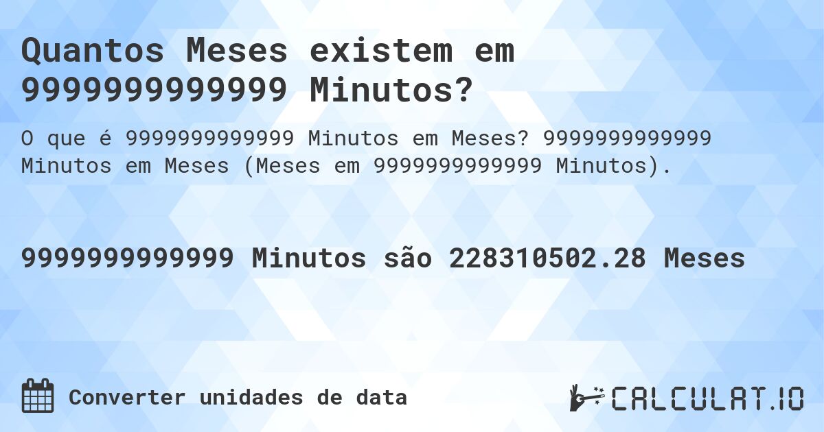 Quantos Meses existem em 9999999999999 Minutos?. 9999999999999 Minutos em Meses (Meses em 9999999999999 Minutos).
