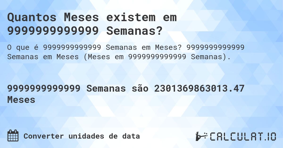 Quantos Meses existem em 9999999999999 Semanas?. 9999999999999 Semanas em Meses (Meses em 9999999999999 Semanas).