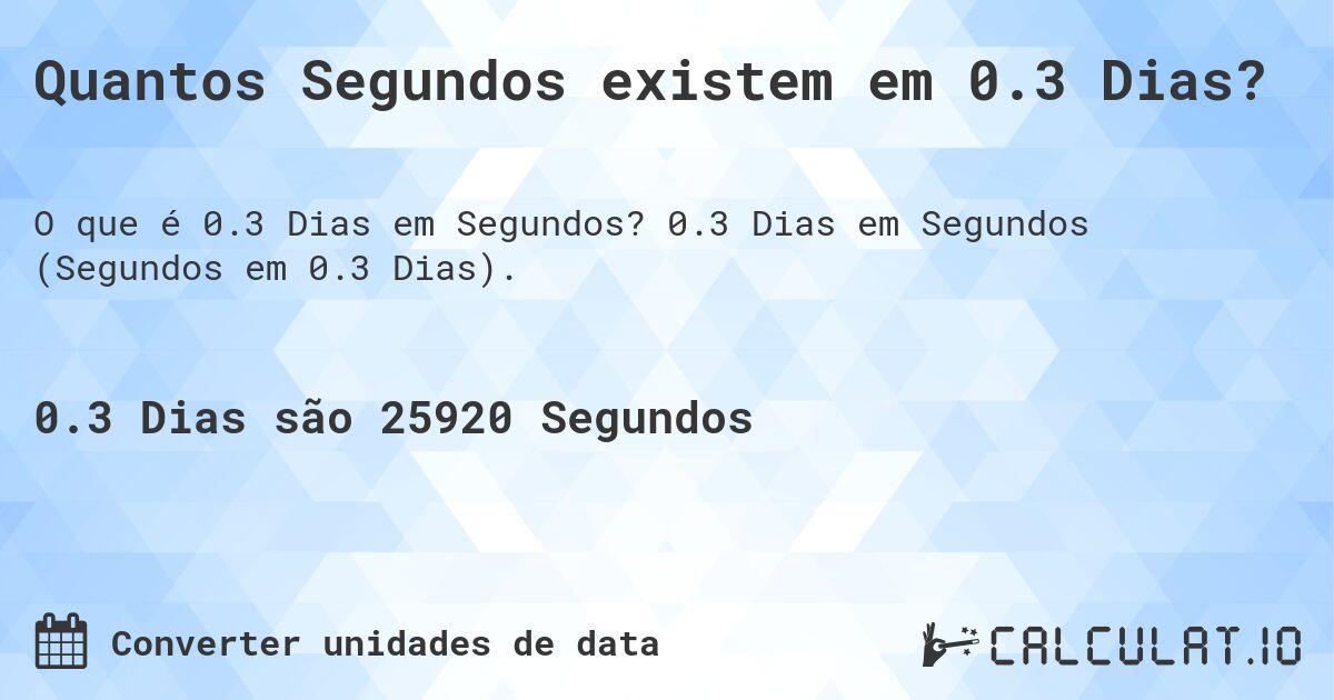 Quantos Segundos existem em 0.3 Dias?. 0.3 Dias em Segundos (Segundos em 0.3 Dias).