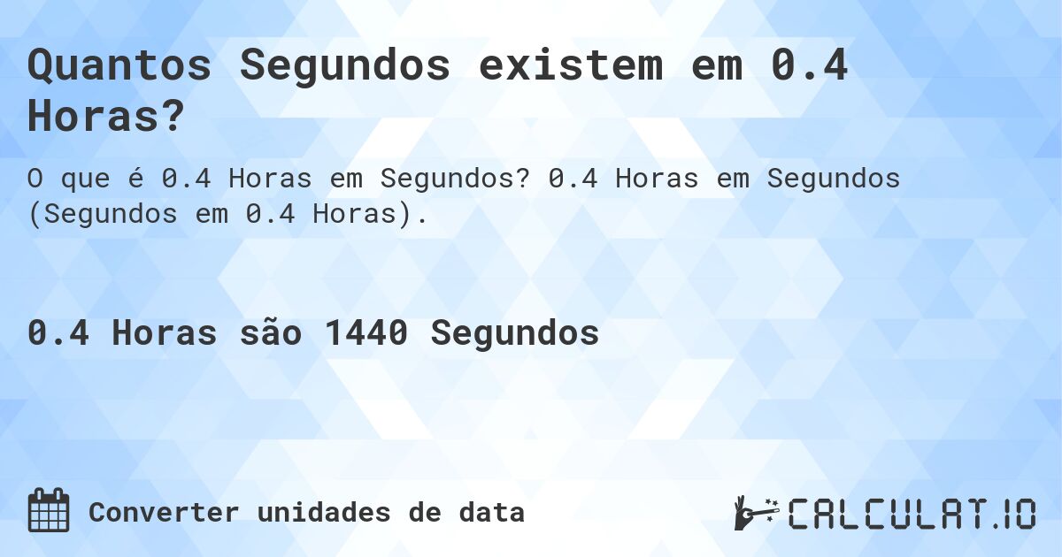 Quantos Segundos existem em 0.4 Horas?. 0.4 Horas em Segundos (Segundos em 0.4 Horas).