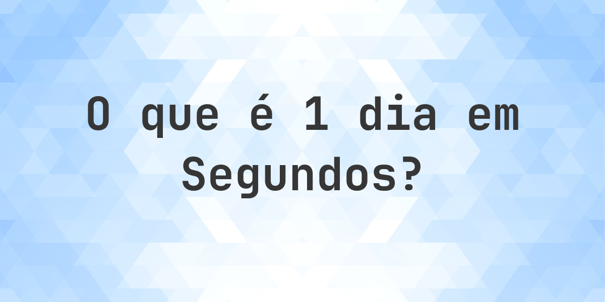 Quantos segundos existem em 1 dia? - Calculatio