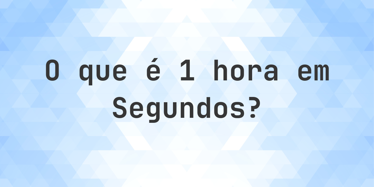 Quantos Segundos existem em 1 Horas? - Calculatio