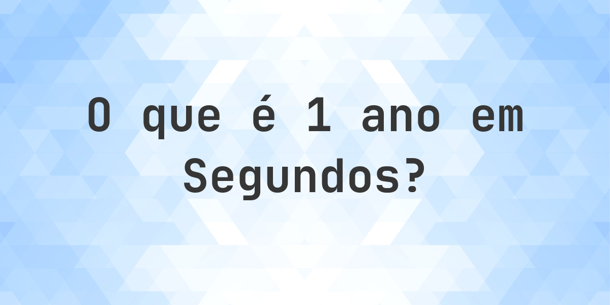 Quantos segundos existem em 1 ano? - Calculatio
