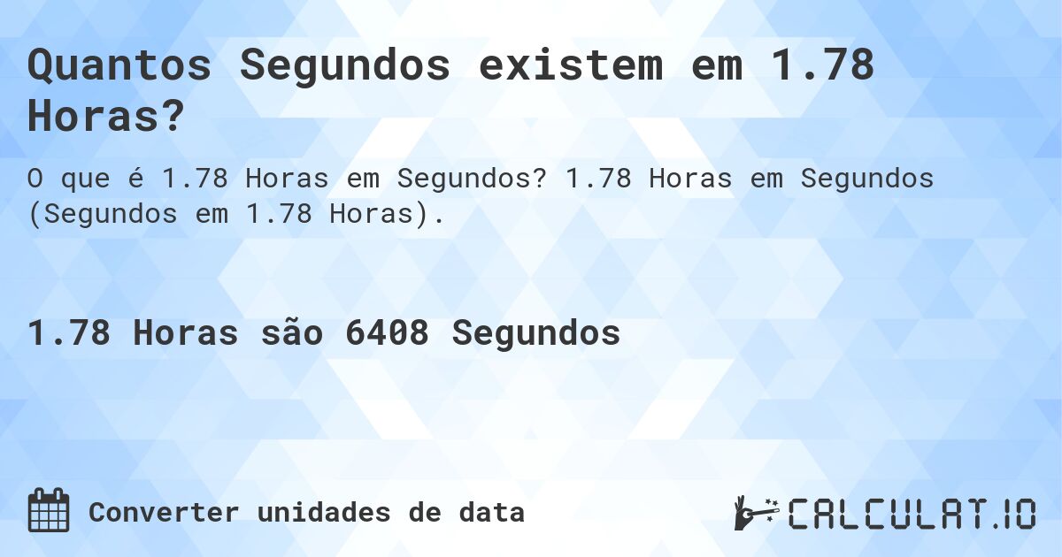 Quantos Segundos existem em 1.78 Horas?. 1.78 Horas em Segundos (Segundos em 1.78 Horas).