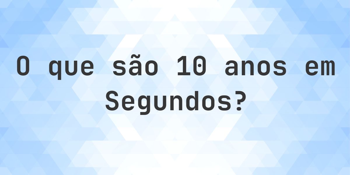 Quantos segundos existem em 10 anos? - Calculatio