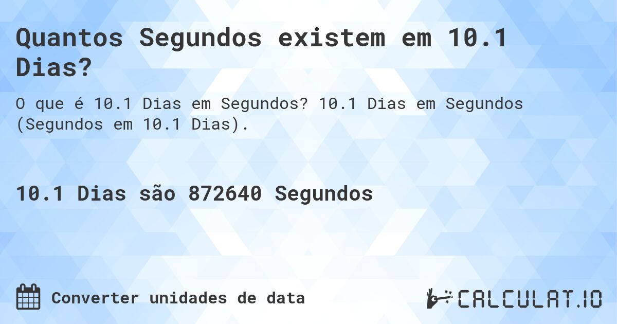 Quantos Segundos existem em 10.1 Dias?. 10.1 Dias em Segundos (Segundos em 10.1 Dias).