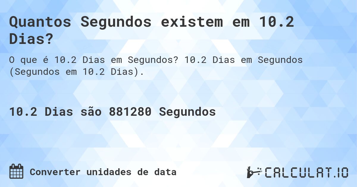 Quantos Segundos existem em 10.2 Dias?. 10.2 Dias em Segundos (Segundos em 10.2 Dias).