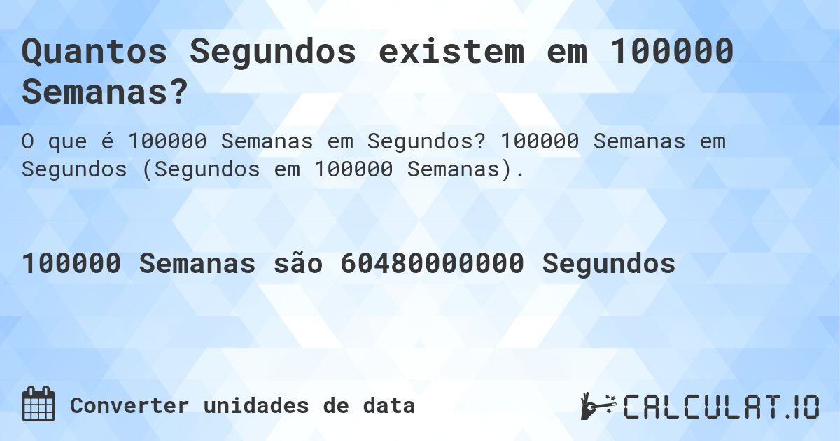 Quantos Segundos existem em 100000 Semanas?. 100000 Semanas em Segundos (Segundos em 100000 Semanas).