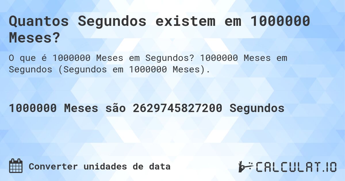 Quantos Segundos existem em 1000000 Meses?. 1000000 Meses em Segundos (Segundos em 1000000 Meses).