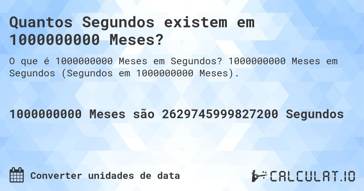 Quantos Segundos existem em 1000000000 Meses?. 1000000000 Meses em Segundos (Segundos em 1000000000 Meses).