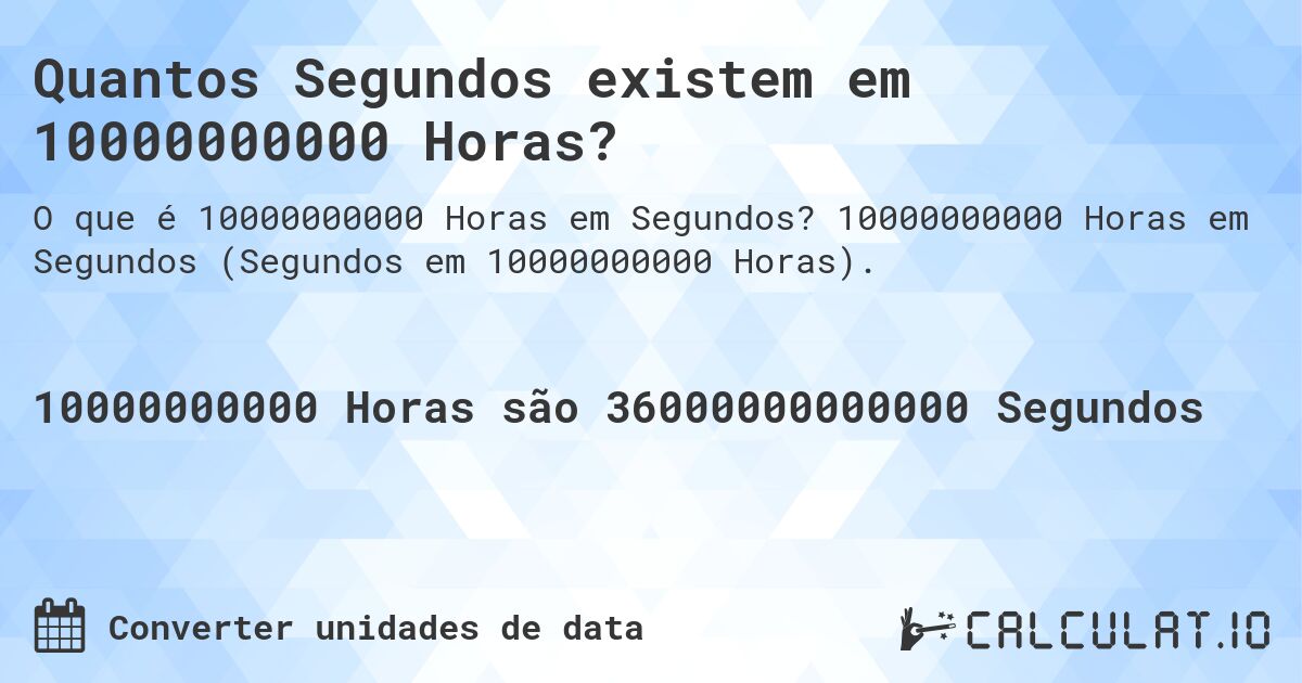 Quantos Segundos existem em 10000000000 Horas?. 10000000000 Horas em Segundos (Segundos em 10000000000 Horas).