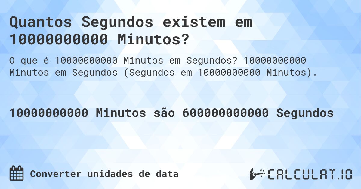 Quantos Segundos existem em 10000000000 Minutos?. 10000000000 Minutos em Segundos (Segundos em 10000000000 Minutos).