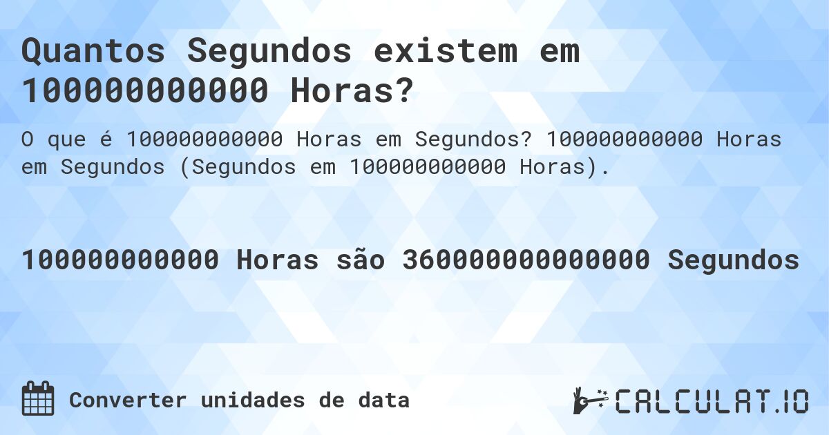 Quantos Segundos existem em 100000000000 Horas?. 100000000000 Horas em Segundos (Segundos em 100000000000 Horas).