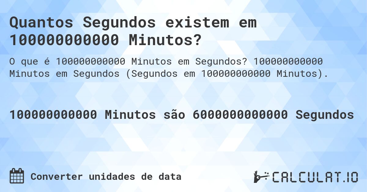 Quantos Segundos existem em 100000000000 Minutos?. 100000000000 Minutos em Segundos (Segundos em 100000000000 Minutos).