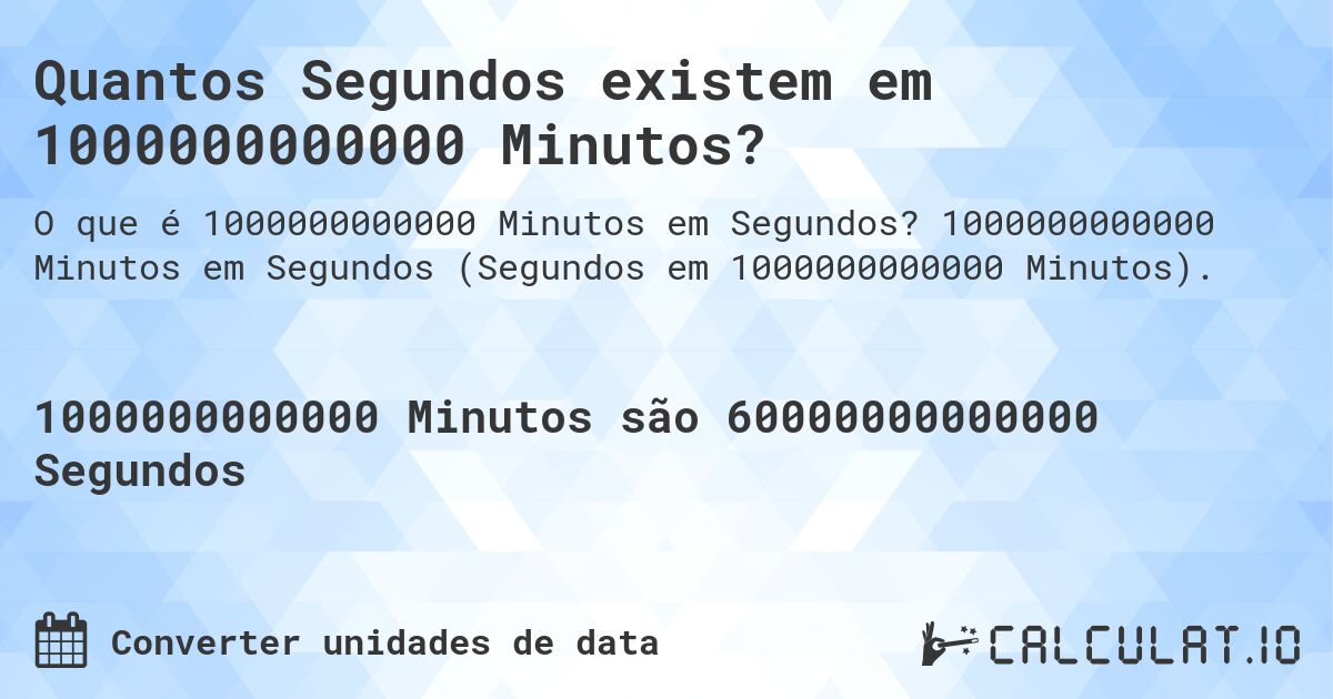 Quantos Segundos existem em 1000000000000 Minutos?. 1000000000000 Minutos em Segundos (Segundos em 1000000000000 Minutos).