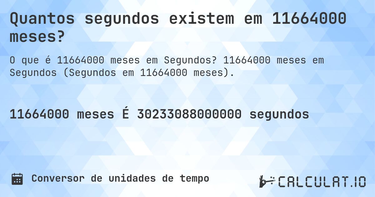 Quantos segundos existem em 11664000 meses?. 11664000 meses em Segundos (Segundos em 11664000 meses).
