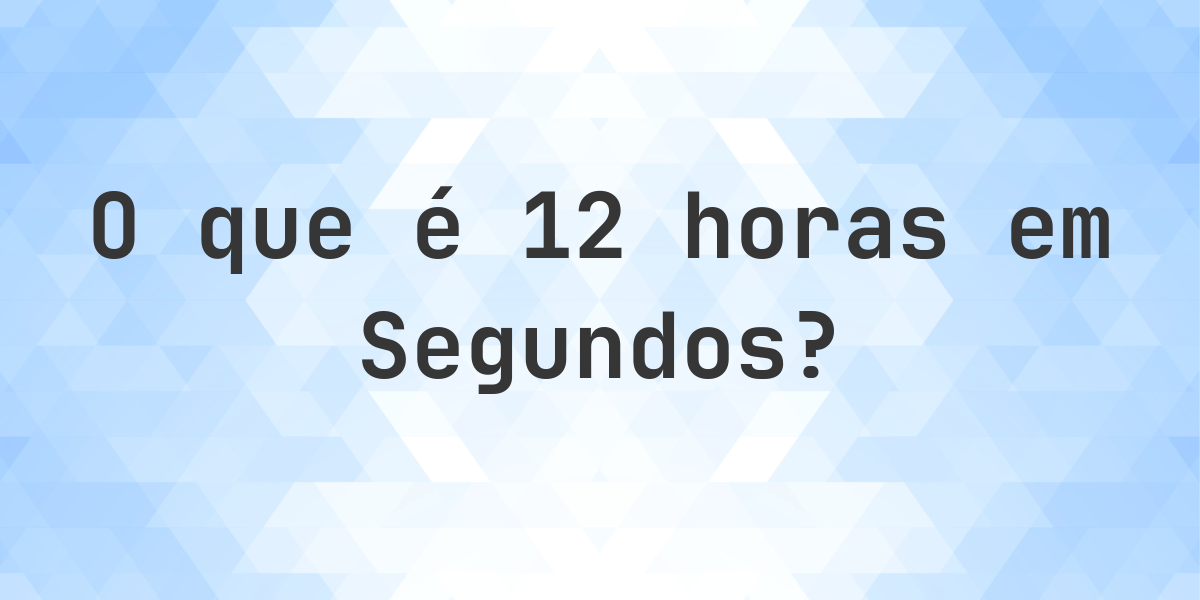 Quantos segundos existem em 12 horas? - Calculatio