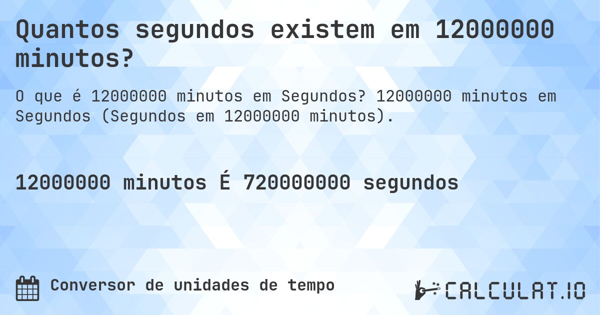 Quantos segundos existem em 12000000 minutos?. 12000000 minutos em Segundos (Segundos em 12000000 minutos).