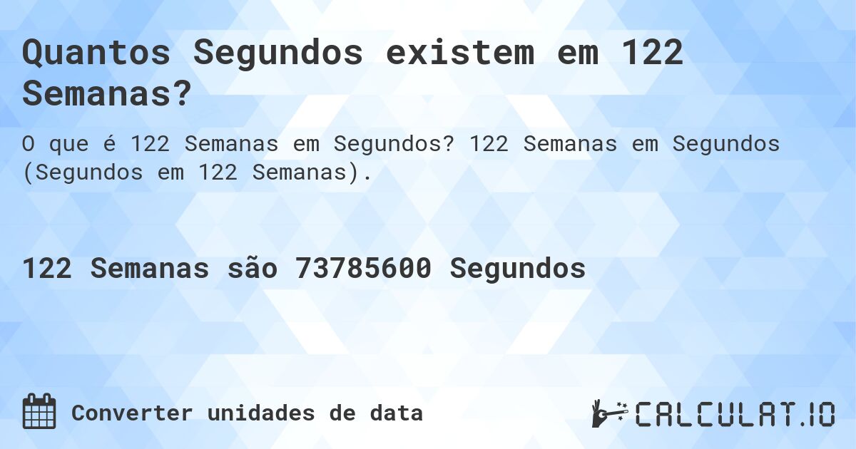 Quantos Segundos existem em 122 Semanas?. 122 Semanas em Segundos (Segundos em 122 Semanas).