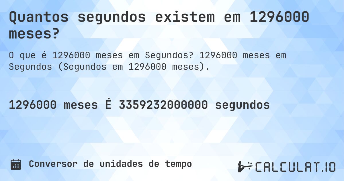 Quantos segundos existem em 1296000 meses?. 1296000 meses em Segundos (Segundos em 1296000 meses).
