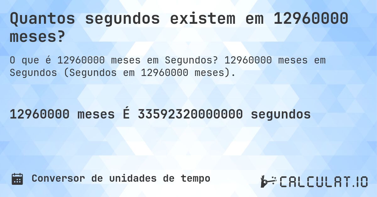 Quantos segundos existem em 12960000 meses?. 12960000 meses em Segundos (Segundos em 12960000 meses).