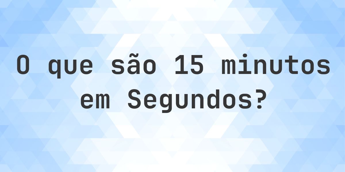 Quantos Segundos existem em 15 minutos? - Calculatio