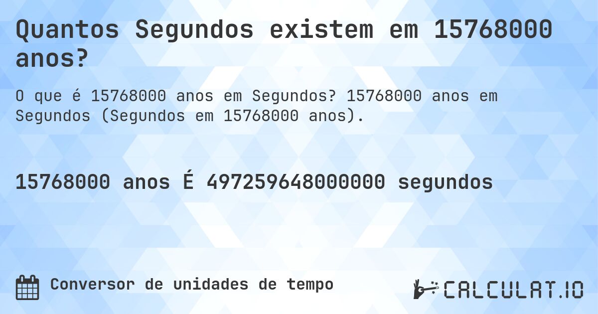 Quantos Segundos existem em 15768000 anos?. 15768000 anos em Segundos (Segundos em 15768000 anos).