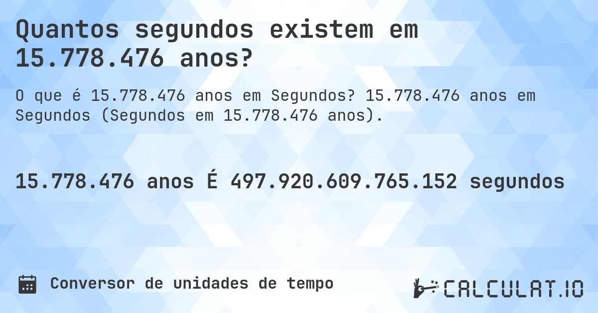 Quantos segundos existem em 15.778.476 anos?. 15.778.476 anos em Segundos (Segundos em 15.778.476 anos).