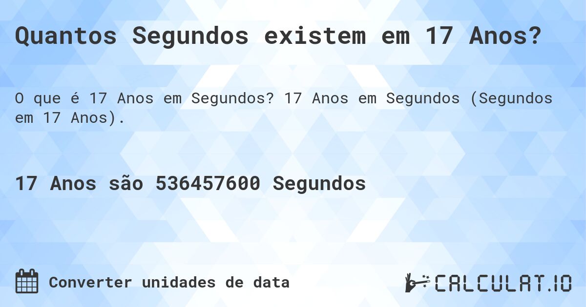 Quantos Segundos existem em 17 Anos?. 17 Anos em Segundos (Segundos em 17 Anos).