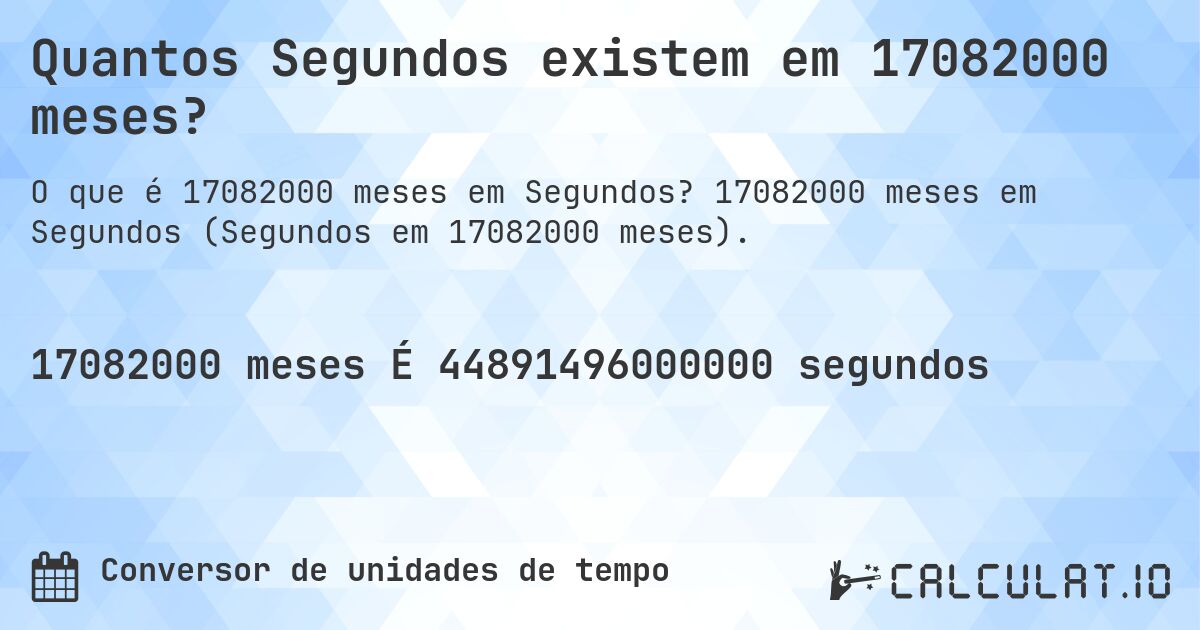 Quantos Segundos existem em 17082000 meses?. 17082000 meses em Segundos (Segundos em 17082000 meses).