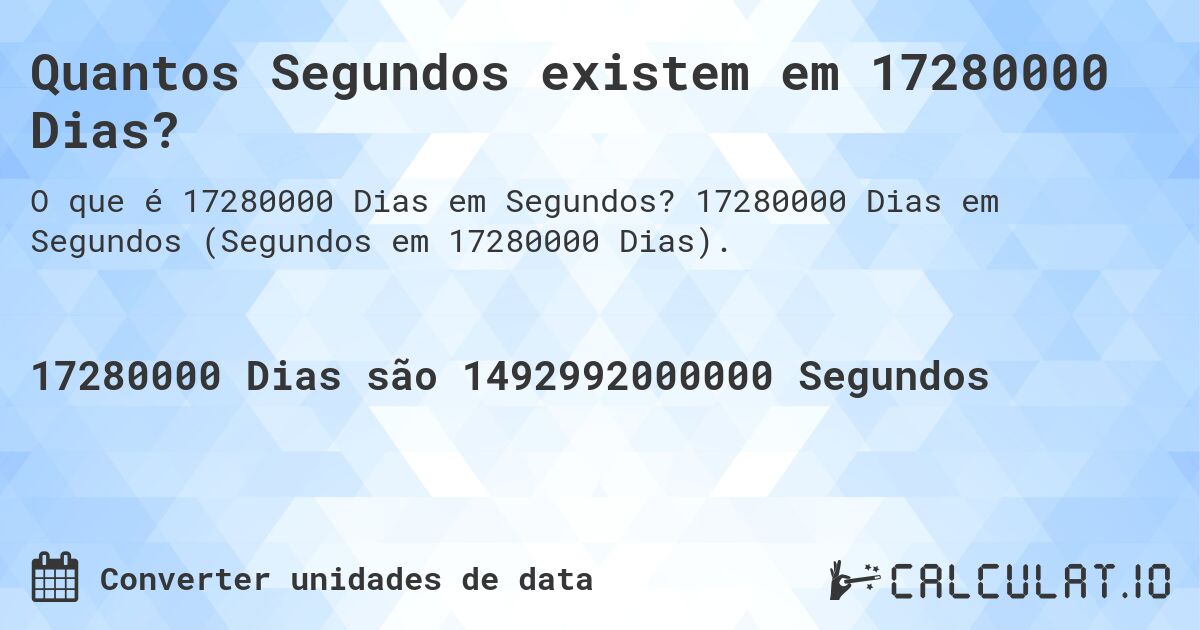 Quantos Segundos existem em 17280000 Dias?. 17280000 Dias em Segundos (Segundos em 17280000 Dias).