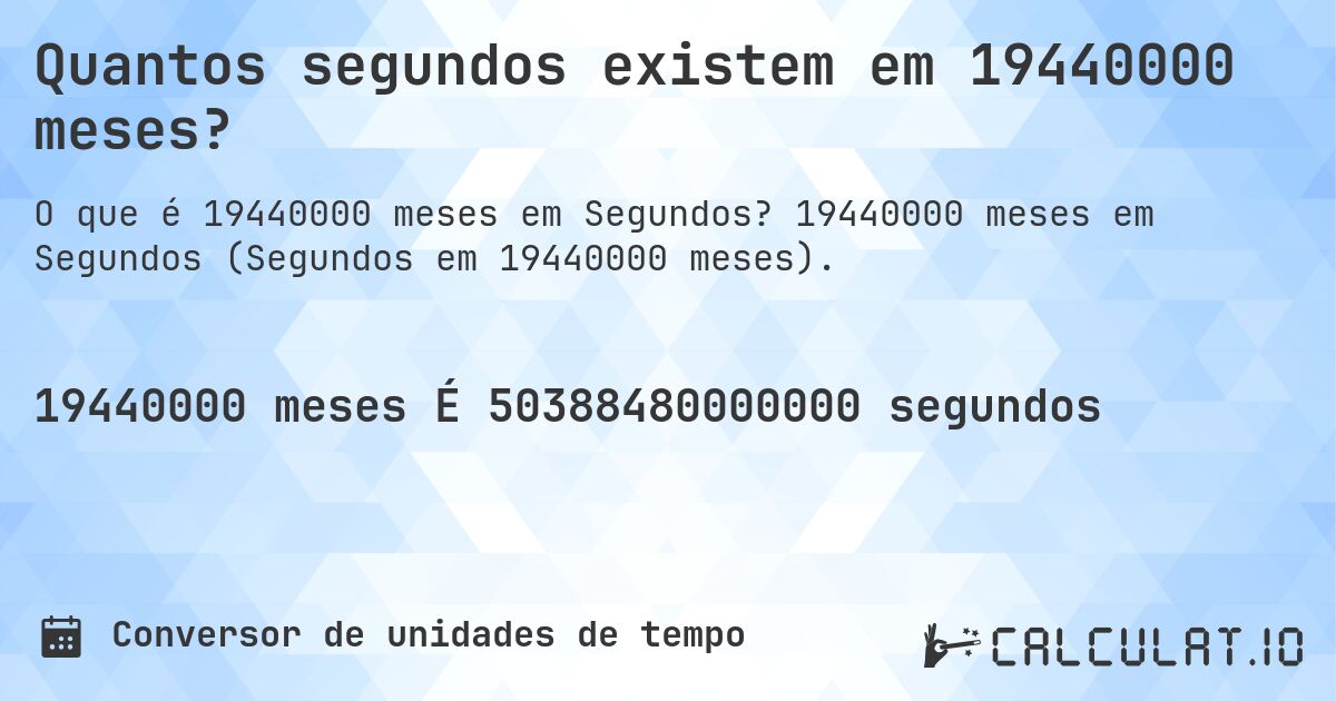 Quantos segundos existem em 19440000 meses?. 19440000 meses em Segundos (Segundos em 19440000 meses).