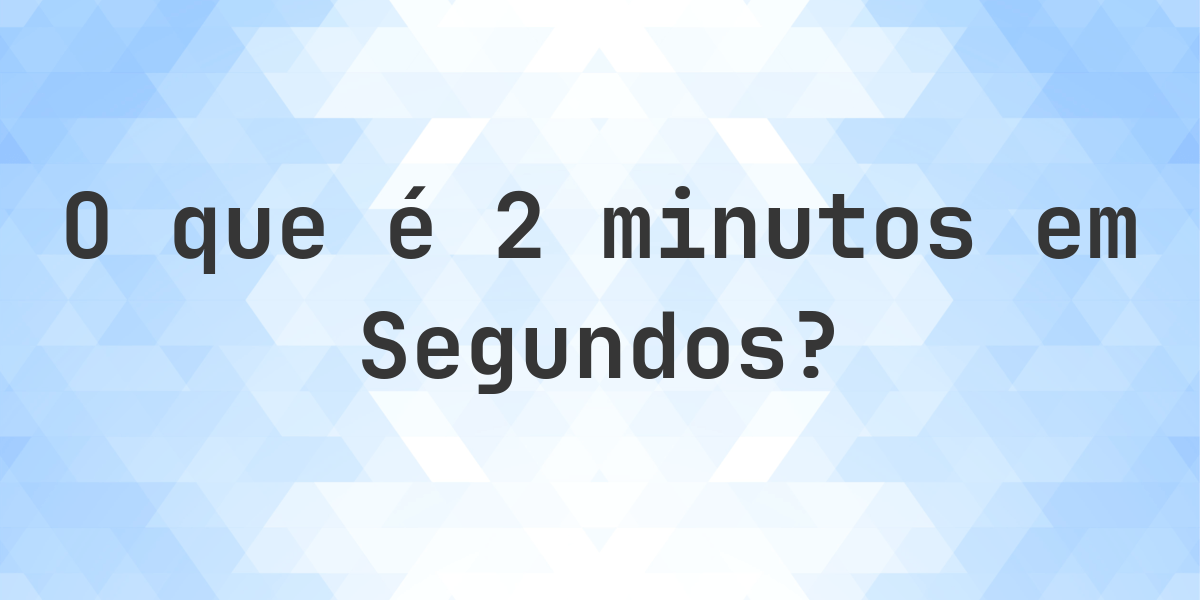 Quantos segundos existem em 2 minutos? - Calculatio